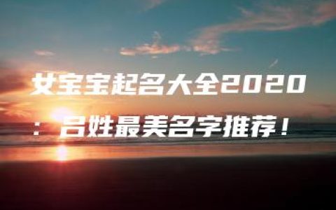 女宝宝起名大全2020：吕姓最美名字推荐！