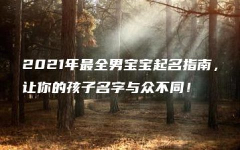 2021年最全男宝宝起名指南，让你的孩子名字与众不同！