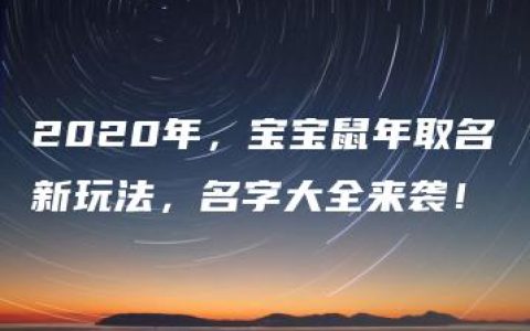 2020年，宝宝鼠年取名新玩法，名字大全来袭！