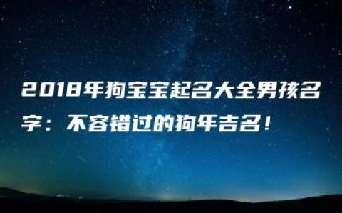 2018年狗宝宝起名大全男孩名字：不容错过的狗年吉名！