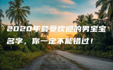 2020年最受欢迎的男宝宝名字，你一定不能错过！