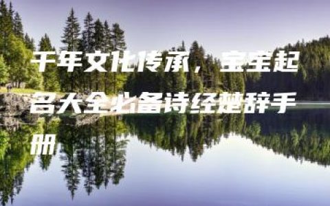 千年文化传承，宝宝起名大全必备诗经楚辞手册