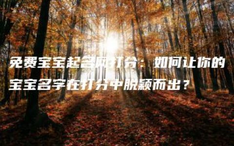 免费宝宝起名网打分：如何让你的宝宝名字在打分中脱颖而出？