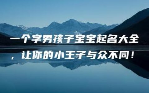 一个字男孩子宝宝起名大全，让你的小王子与众不同！