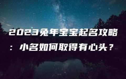 2023兔年宝宝起名攻略：小名如何取得有心头？