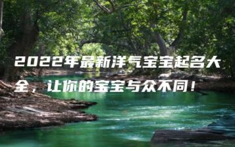 2022年最新洋气宝宝起名大全，让你的宝宝与众不同！