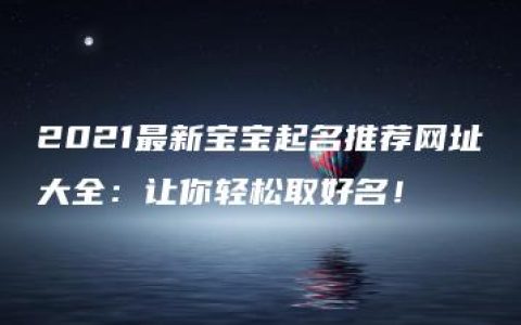 2021最新宝宝起名推荐网址大全：让你轻松取好名！