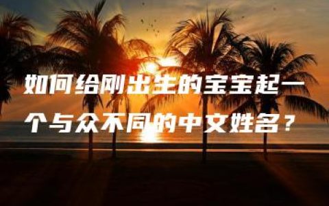 如何给刚出生的宝宝起一个与众不同的中文姓名？