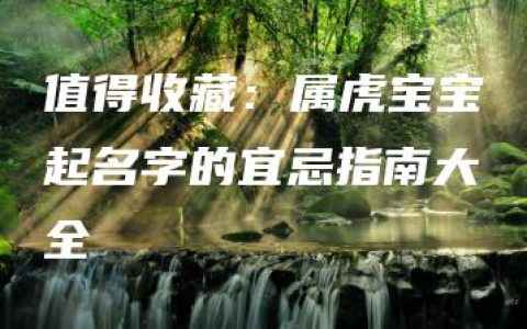 值得收藏：属虎宝宝起名字的宜忌指南大全