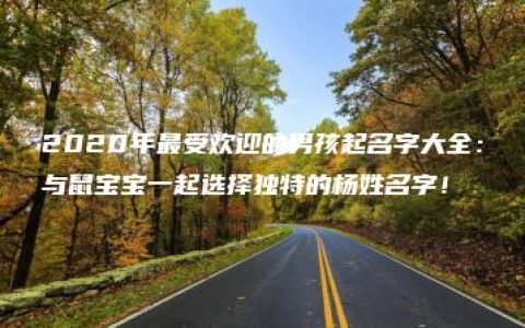 2020年最受欢迎的男孩起名字大全：与鼠宝宝一起选择独特的杨姓名字！