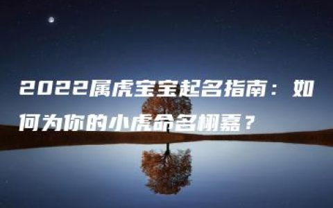 2022属虎宝宝起名指南：如何为你的小虎命名栩嘉？