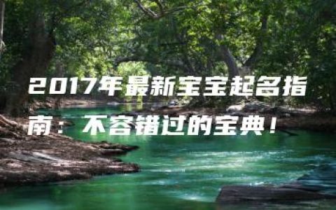 2017年最新宝宝起名指南：不容错过的宝典！