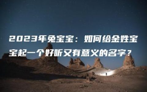 2023年兔宝宝：如何给金姓宝宝起一个好听又有意义的名字？