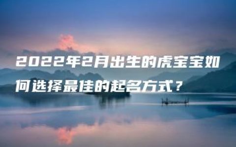 2022年2月出生的虎宝宝如何选择最佳的起名方式？