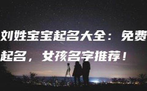 刘姓宝宝起名大全：免费起名，女孩名字推荐！