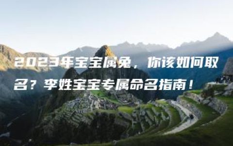 2023年宝宝属兔，你该如何取名？李姓宝宝专属命名指南！