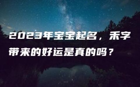 2023年宝宝起名，禾字带来的好运是真的吗？