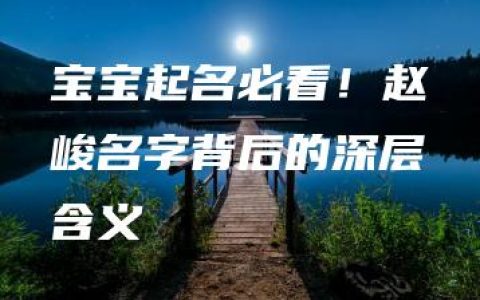 宝宝起名必看！赵峻名字背后的深层含义