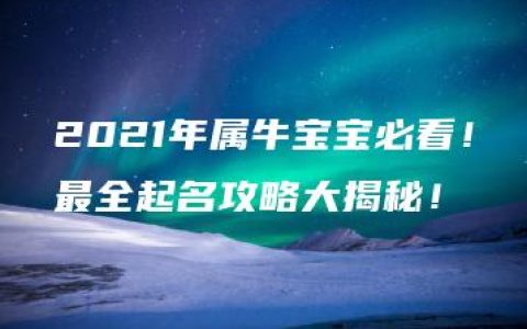 2021年属牛宝宝必看！最全起名攻略大揭秘！