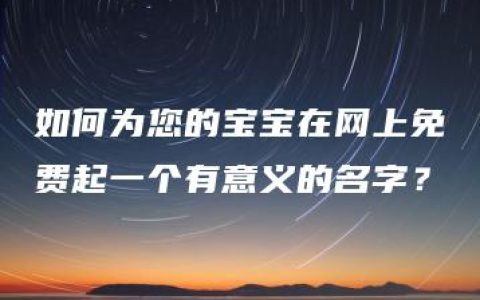 如何为您的宝宝在网上免费起一个有意义的名字？