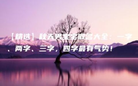 【精选】秋天男宝宝取名大全：一字、两字、三字，四字最有气势！