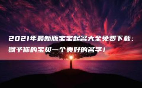 2021年最新版宝宝起名大全免费下载：赋予你的宝贝一个美好的名字！