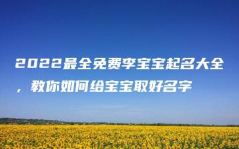 2022最全免费李宝宝起名大全，教你如何给宝宝取好名字