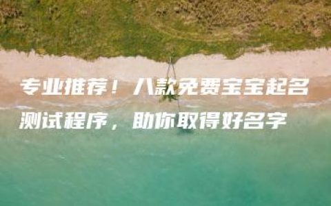 专业推荐！八款免费宝宝起名测试程序，助你取得好名字