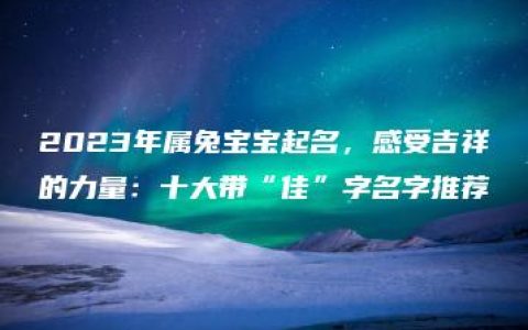 2023年属兔宝宝起名，感受吉祥的力量：十大带“佳”字名字推荐