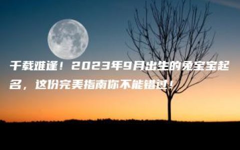 千载难逢！2023年9月出生的兔宝宝起名，这份完美指南你不能错过！