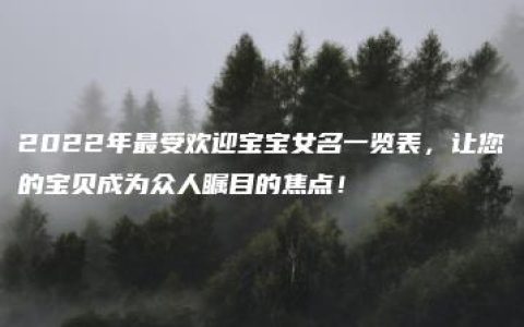 2022年最受欢迎宝宝女名一览表，让您的宝贝成为众人瞩目的焦点！