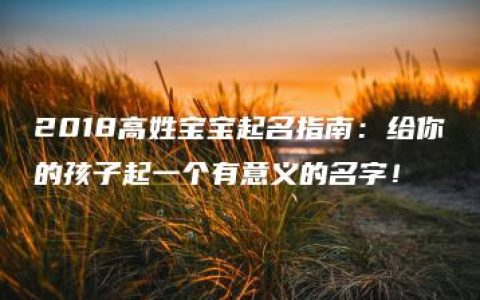 2018高姓宝宝起名指南：给你的孩子起一个有意义的名字！