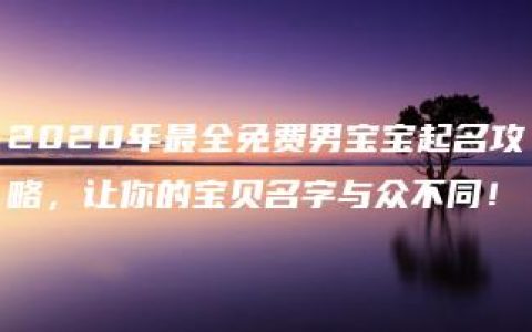 2020年最全免费男宝宝起名攻略，让你的宝贝名字与众不同！