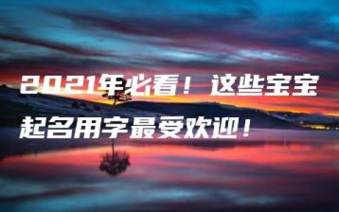 2021年必看！这些宝宝起名用字最受欢迎！