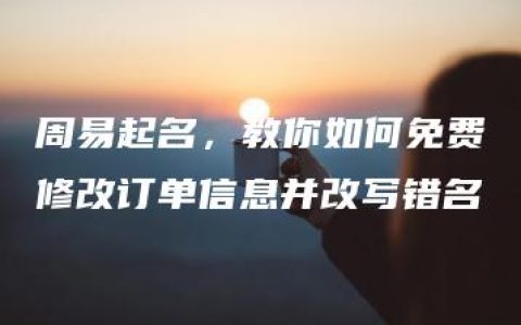 周易起名，教你如何免费修改订单信息并改写错名