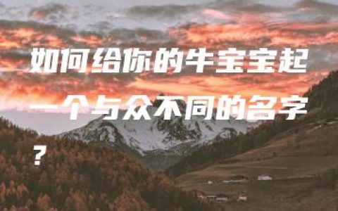 如何给你的牛宝宝起一个与众不同的名字？