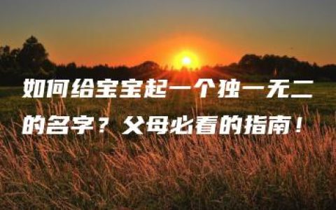 如何给宝宝起一个独一无二的名字？父母必看的指南！