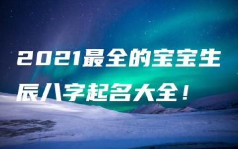 2021最全的宝宝生辰八字起名大全！