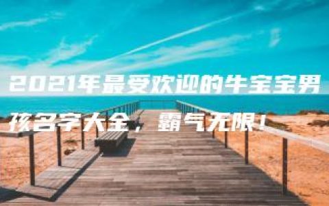 2021年最受欢迎的牛宝宝男孩名字大全，霸气无限！