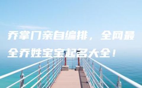 乔掌门亲自编排，全网最全乔姓宝宝起名大全！