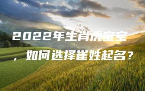 2022年生肖虎宝宝，如何选择崔姓起名？