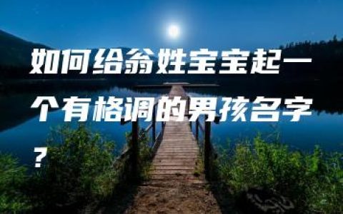 如何给翁姓宝宝起一个有格调的男孩名字？