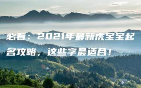 必看：2021年最新虎宝宝起名攻略，这些字最适合！