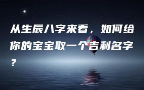 从生辰八字来看，如何给你的宝宝取一个吉利名字？