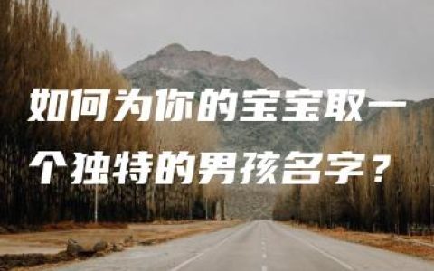 如何为你的宝宝取一个独特的男孩名字？