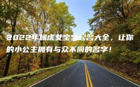 2022年属虎女宝宝起名大全，让你的小公主拥有与众不同的名字！