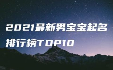 2021最新男宝宝起名排行榜TOP10