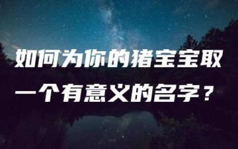 如何为你的猪宝宝取一个有意义的名字？