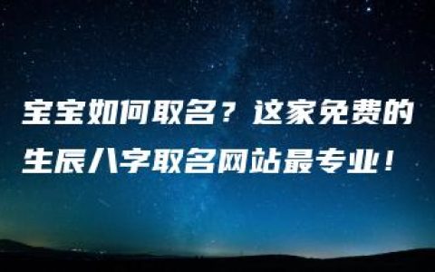 宝宝如何取名？这家免费的生辰八字取名网站最专业！