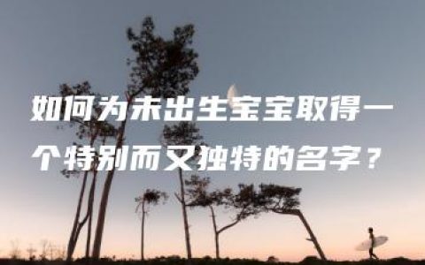 如何为未出生宝宝取得一个特别而又独特的名字？